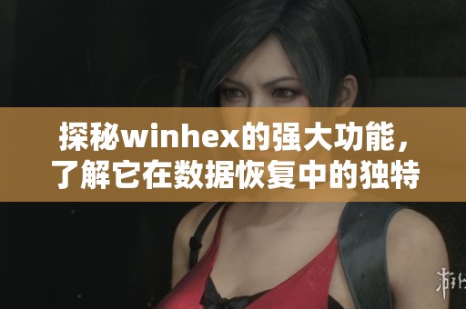 探秘winhex的强大功能，了解它在数据恢复中的独特优势