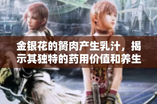 金银花的胬肉产生乳汁，揭示其独特的药用价值和养生功效