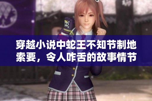 穿越小说中蛇王不知节制地索要，令人咋舌的故事情节引人入胜