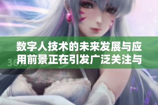 数字人技术的未来发展与应用前景正在引发广泛关注与讨论