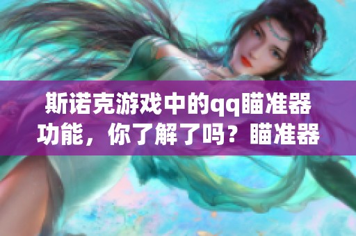 斯诺克游戏中的qq瞄准器功能，你了解了吗？瞄准器是如何提升游戏体验的呢？