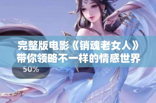 完整版电影《销魂老女人》带你领略不一样的情感世界，感受心灵的深度碰撞。