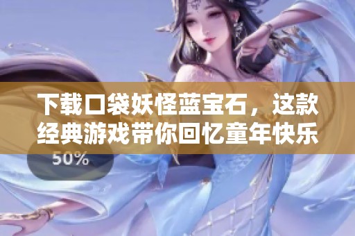 下载口袋妖怪蓝宝石，这款经典游戏带你回忆童年快乐时光