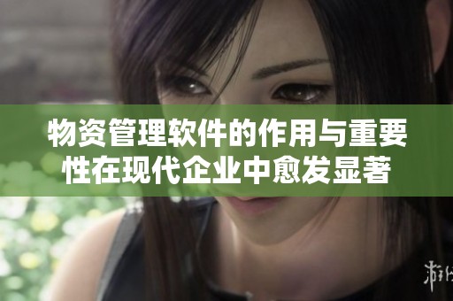物资管理软件的作用与重要性在现代企业中愈发显著