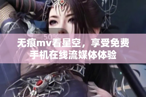 无痕mv看星空，享受免费手机在线流媒体体验