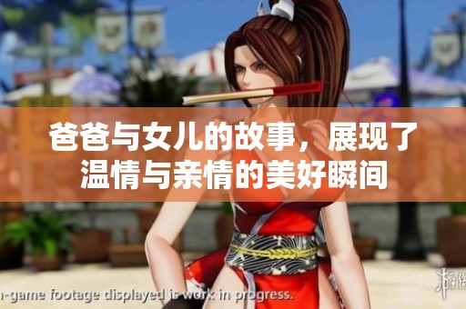 爸爸与女儿的故事，展现了温情与亲情的美好瞬间