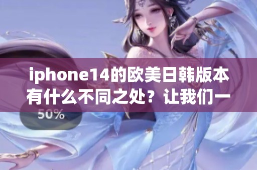 iphone14的欧美日韩版本有什么不同之处？让我们一起来探索一下吧！
