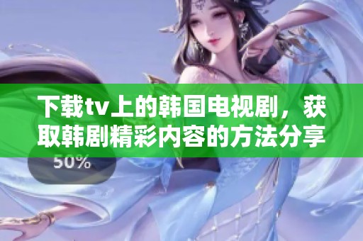 下载tv上的韩国电视剧，获取韩剧精彩内容的方法分享