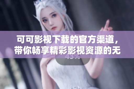可可影视下载的官方渠道，带你畅享精彩影视资源的无限选择。