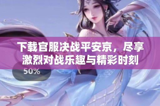 下载官服决战平安京，尽享激烈对战乐趣与精彩时刻