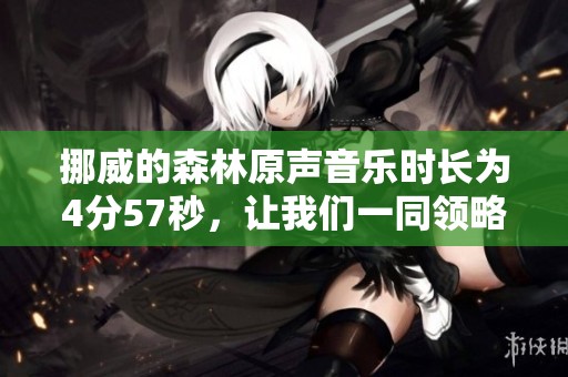 挪威的森林原声音乐时长为4分57秒，让我们一同领略其魅力。
