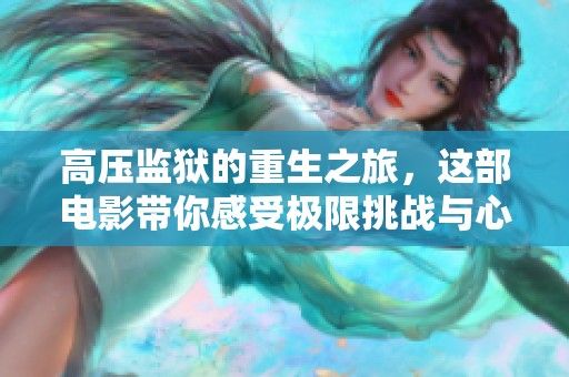 高压监狱的重生之旅，这部电影带你感受极限挑战与心理斗争
