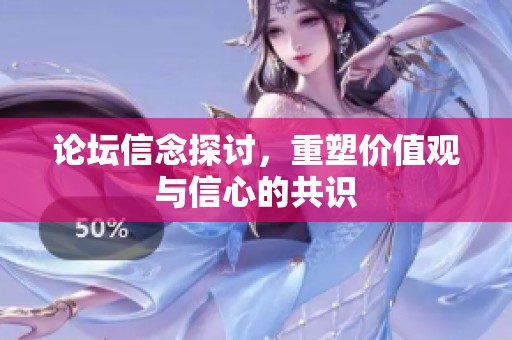 论坛信念探讨，重塑价值观与信心的共识