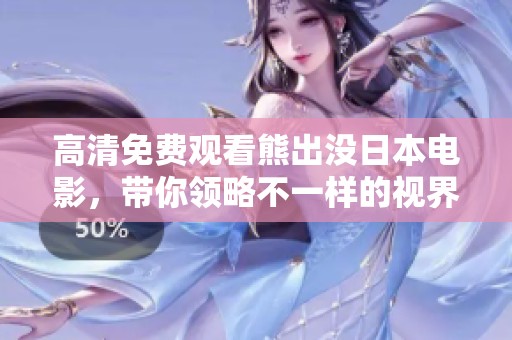 高清免费观看熊出没日本电影，带你领略不一样的视界体验！