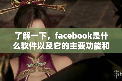 了解一下，facebook是什么软件以及它的主要功能和用途