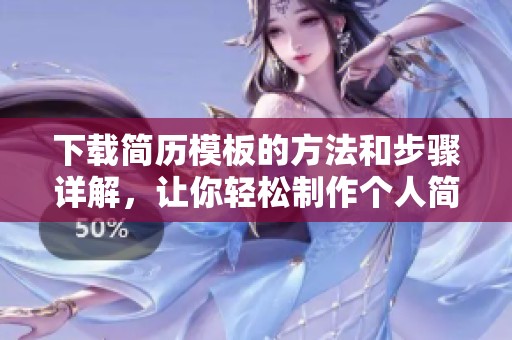 下载简历模板的方法和步骤详解，让你轻松制作个人简历