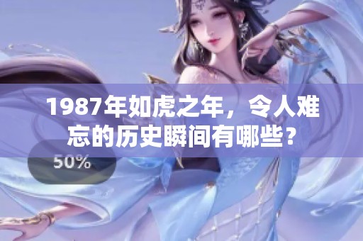 1987年如虎之年，令人难忘的历史瞬间有哪些？