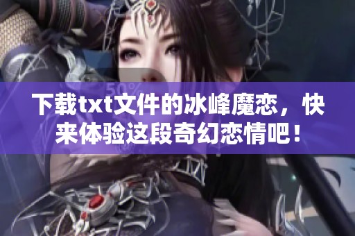 下载txt文件的冰峰魔恋，快来体验这段奇幻恋情吧！