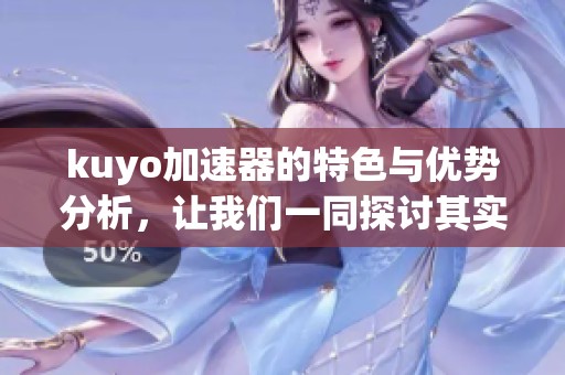kuyo加速器的特色与优势分析，让我们一同探讨其实用性和高效性。