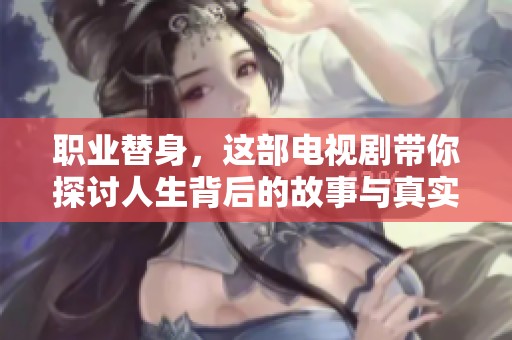 职业替身，这部电视剧带你探讨人生背后的故事与真实。