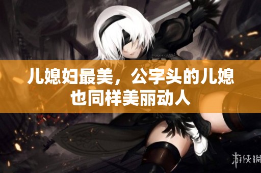儿媳妇最美，公字头的儿媳也同样美丽动人
