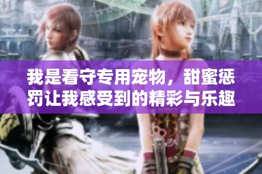 我是看守专用宠物，甜蜜惩罚让我感受到的精彩与乐趣