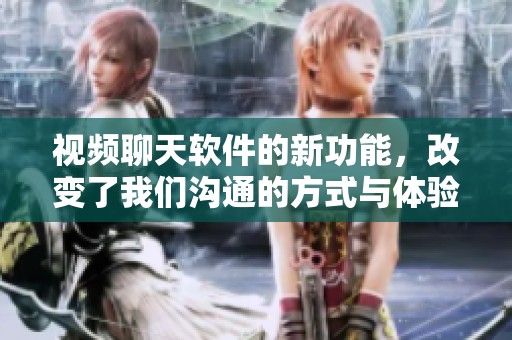 视频聊天软件的新功能，改变了我们沟通的方式与体验