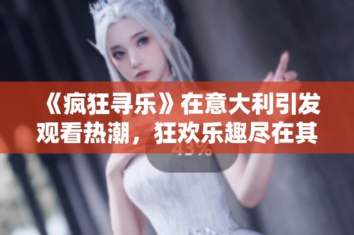 《疯狂寻乐》在意大利引发观看热潮，狂欢乐趣尽在其中