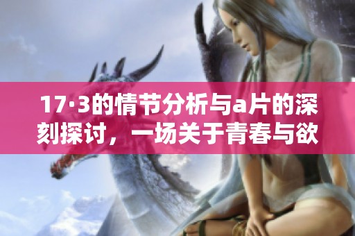 17·3的情节分析与**的深刻探讨，一场关于青春与欲望的故事