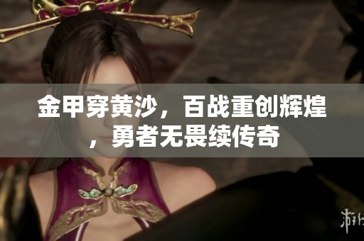 金甲穿黄沙，百战重创辉煌，勇者无畏续传奇