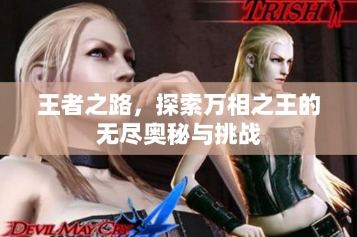 王者之路，探索万相之王的无尽奥秘与挑战