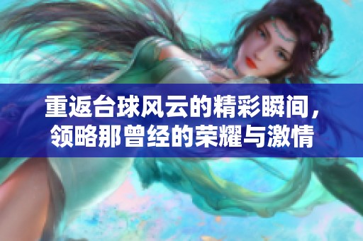 重返台球风云的精彩瞬间，领略那曾经的荣耀与激情