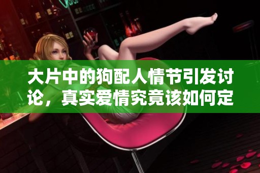 大片中的狗配人情节引发讨论，真实爱情究竟该如何定义呢