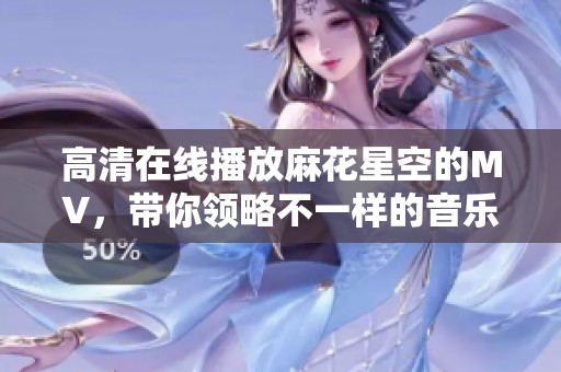 高清在线播放麻花星空的MV，带你领略不一样的音乐魅力