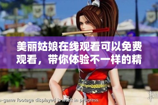 美丽姑娘在线观看可以免费观看，带你体验不一样的精彩内容