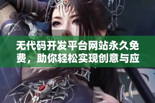 无代码开发平台网站永久免费，助你轻松实现创意与应用开发。