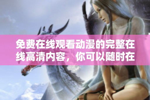 免费在线观看动漫的完整在线高清内容，你可以随时在线观看完整版动漫哦