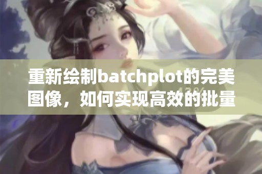 重新绘制batchplot的完美图像，如何实现高效的批量绘图过程