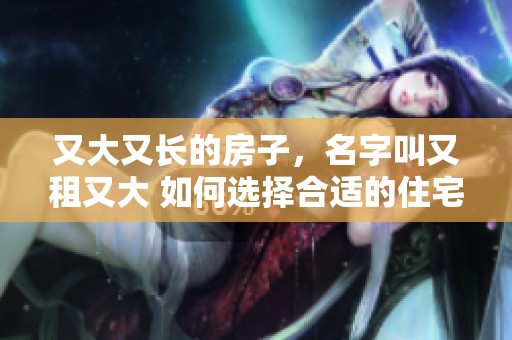 又大又长的房子，名字叫又租又大 如何选择合适的住宅呢