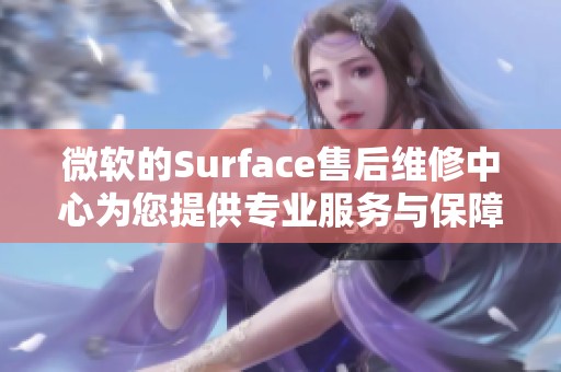 微软的Surface售后维修中心为您提供专业服务与保障