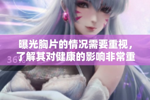 曝光胸片的情况需要重视，了解其对健康的影响非常重要