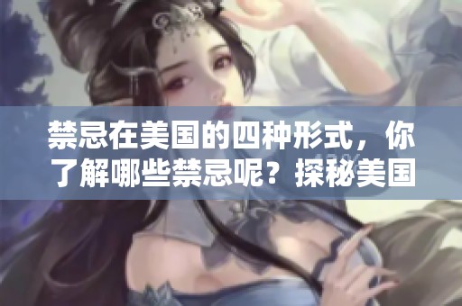 禁忌在美国的四种形式，你了解哪些禁忌呢？探秘美国式禁忌四重！