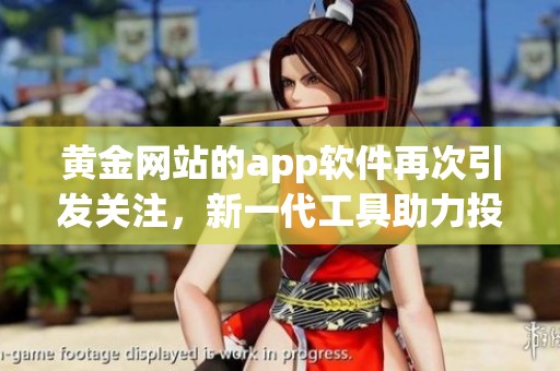 黄金网站的app软件再次引发关注，新一代工具助力投资者获取更好收益