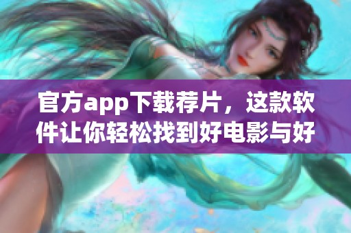 官方app下载荐片，这款软件让你轻松找到好电影与好剧集！
