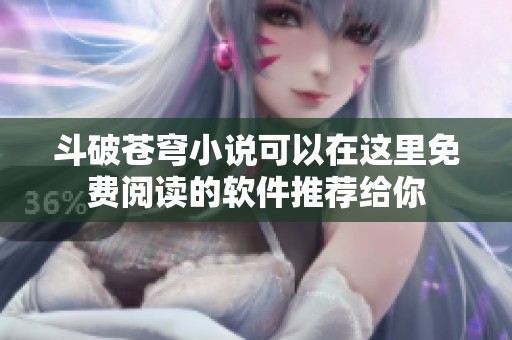 斗破苍穹小说可以在这里免费阅读的软件推荐给你