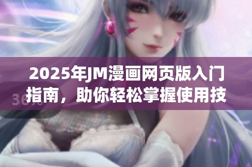 2025年JM漫画网页版入门指南，助你轻松掌握使用技巧与玩法