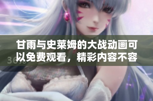 甘雨与史莱姆的大战动画可以免费观看，精彩内容不容错过。