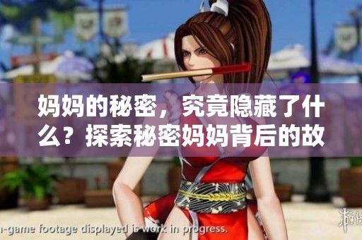 妈妈的秘密，究竟隐藏了什么？探索秘密妈妈背后的故事。