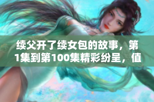 续父开了续女包的故事，第1集到第100集精彩纷呈，值得一看！