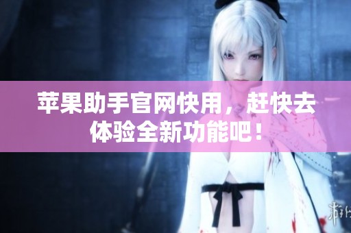 苹果助手官网快用，赶快去体验全新功能吧！